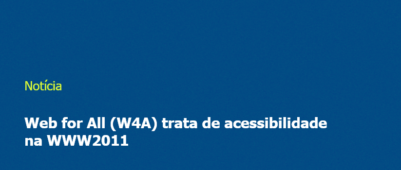 Imagem com fundo azul e escrita "Web for All (W4A) trata de acessibilidade na WWW2011"