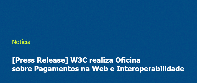 [Press Release] W3C realiza Oficina sobre Pagamentos na Web e Interoperabilidade