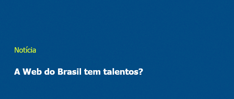 A Web do Brasil tem talentos?