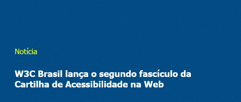 W3C Brasil lança o segundo fascículo da Cartilha de Acessibilidade na Web