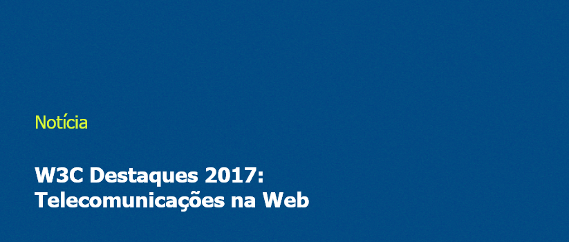 W3C Destaques 2017: Telecomunicações na Web