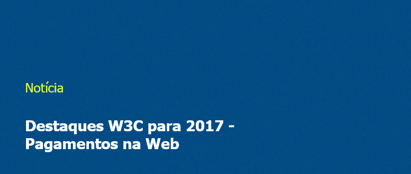 Destaques W3C para 2017 - Pagamentos na Web