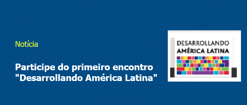 Participe do primeiro encontro "Desarrollando América Latina"