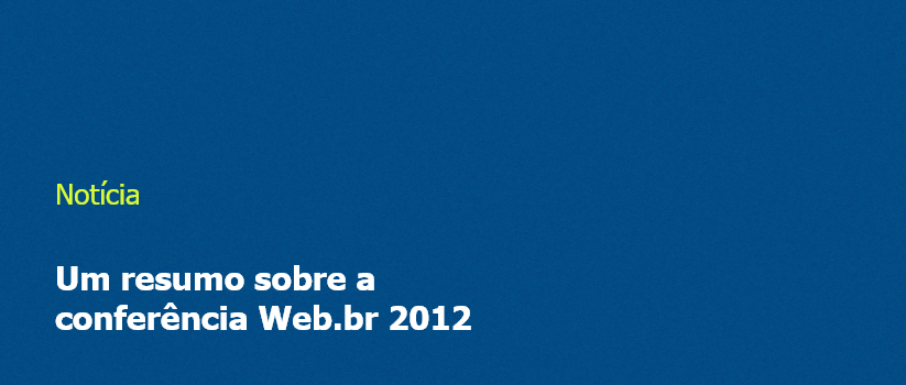 Um resumo sobre a conferência Web.br 2012