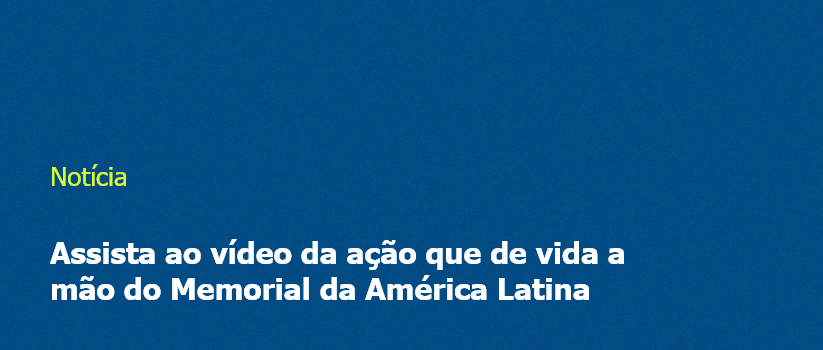 Assista ao vídeo da ação que de vida a mão do Memorial da América Latina