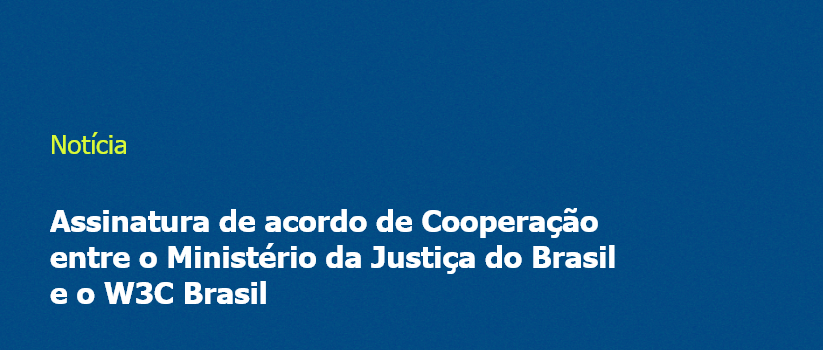 Assinatura de acordo de Cooperação entre o Ministério da Justiça do Brasil e o W3C Brasil