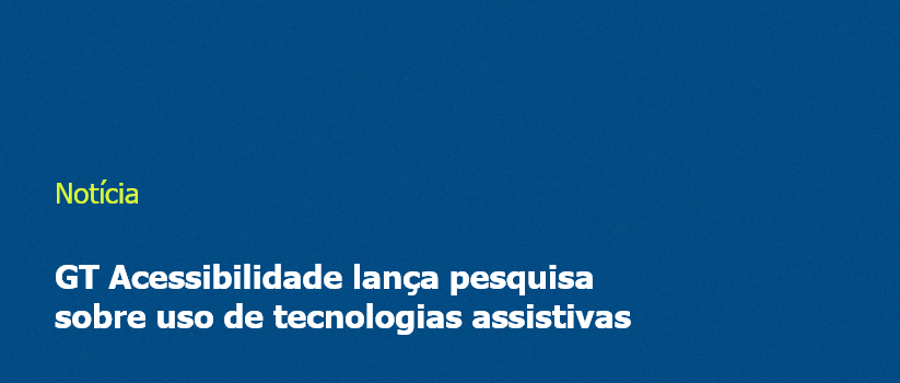 GT Acessibilidade lança pesquisa sobre uso de tecnologias assistivas