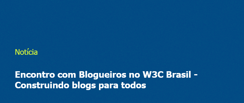 Encontro com Blogueiros no W3C Brasil - Construindo blogs para todos