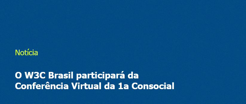 O W3C Brasil participará da Conferência Virtual da 1a Consocial