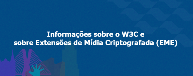 Informações sobre o W3C e sobre Extensões de Mídia Criptografada (EME)