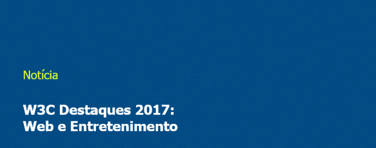 W3C Destaques 2017: Web e Entretenimento