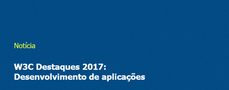 W3C Destaques 2017: Desenvolvimento de aplicações